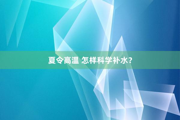 夏令高温 怎样科学补水?